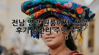 전남 영광 원룸이사 🚚 용달 후기! 남산리 주민 주목 🏡