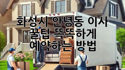 화성시 안녕동 이사 꿀팁🍯: 똑똑하게 예약하는 방법!