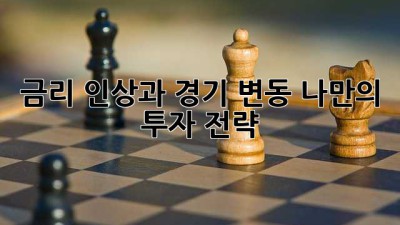 금리 인상과 경기 변동: 나만의 투자 전략